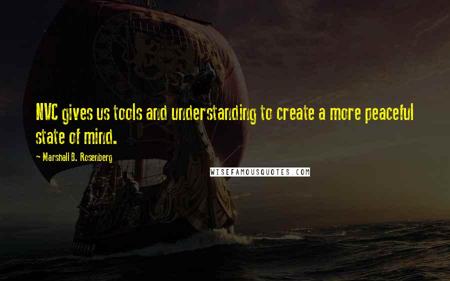 Marshall B. Rosenberg Quotes: NVC gives us tools and understanding to create a more peaceful state of mind.