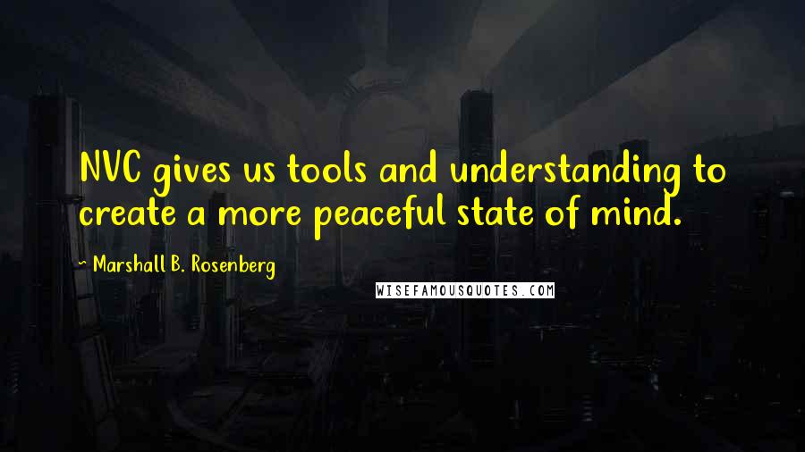 Marshall B. Rosenberg Quotes: NVC gives us tools and understanding to create a more peaceful state of mind.