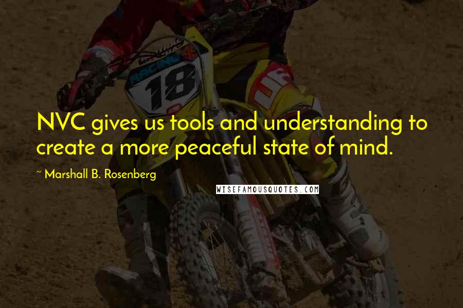 Marshall B. Rosenberg Quotes: NVC gives us tools and understanding to create a more peaceful state of mind.