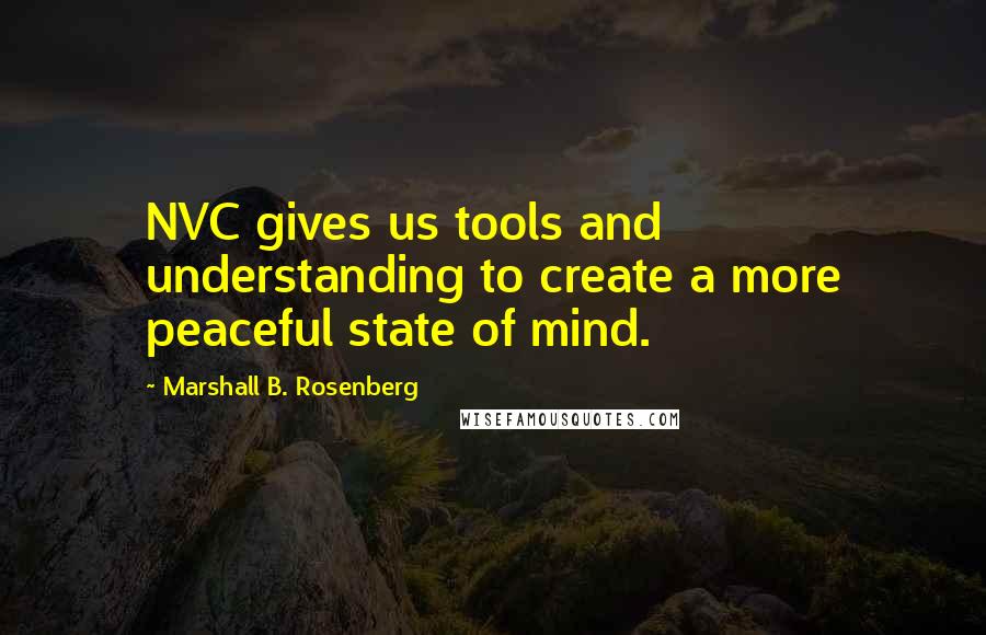 Marshall B. Rosenberg Quotes: NVC gives us tools and understanding to create a more peaceful state of mind.