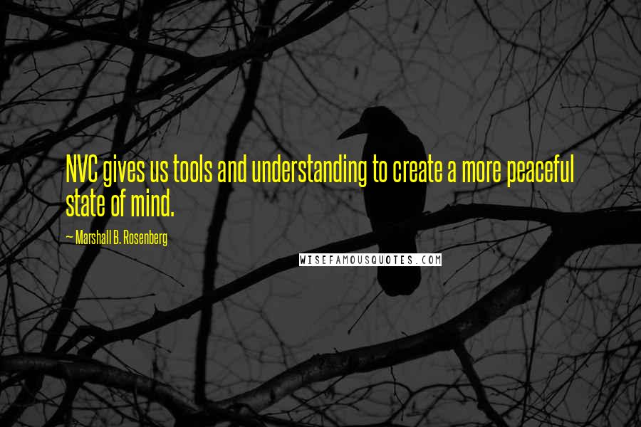 Marshall B. Rosenberg Quotes: NVC gives us tools and understanding to create a more peaceful state of mind.