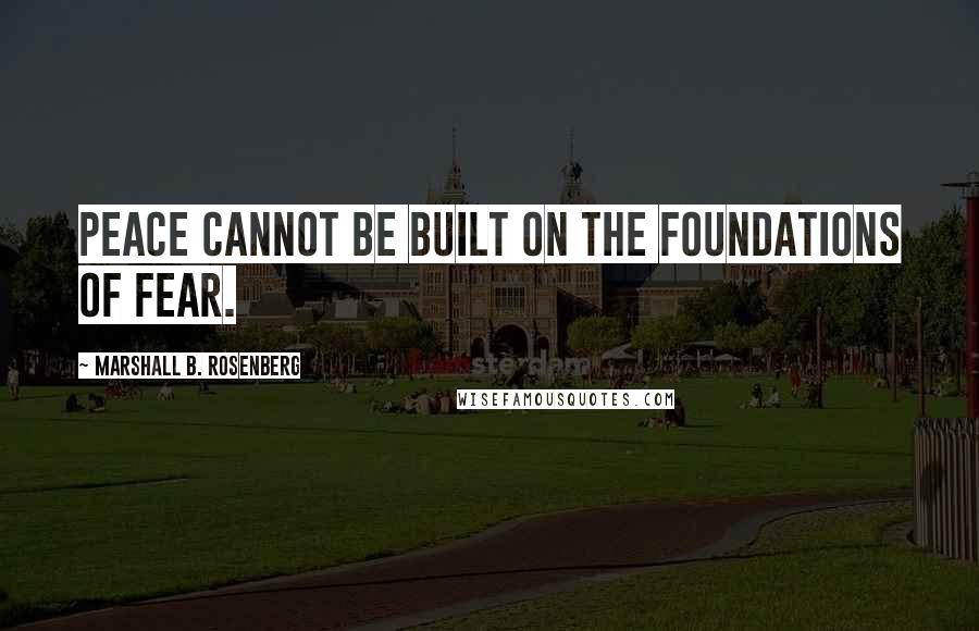Marshall B. Rosenberg Quotes: peace cannot be built on the foundations of fear.