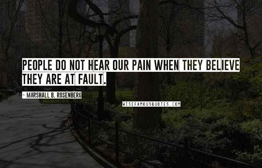 Marshall B. Rosenberg Quotes: People do not hear our pain when they believe they are at fault.