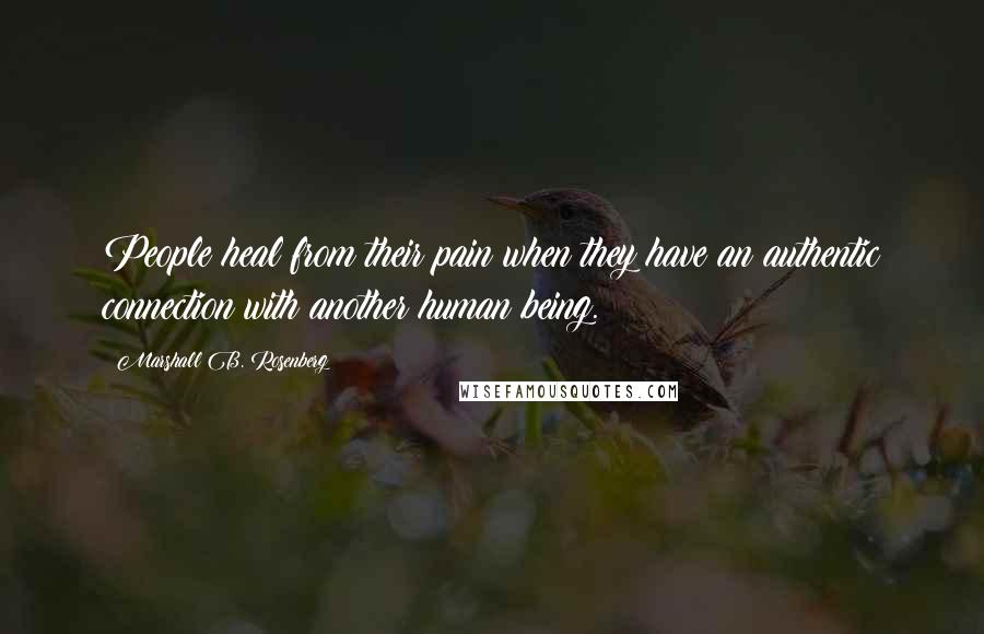 Marshall B. Rosenberg Quotes: People heal from their pain when they have an authentic connection with another human being.