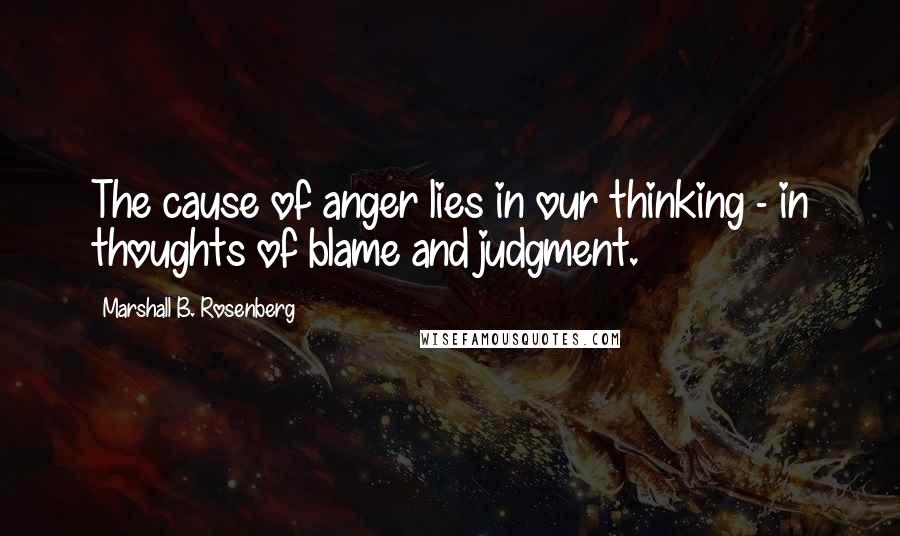 Marshall B. Rosenberg Quotes: The cause of anger lies in our thinking - in thoughts of blame and judgment.