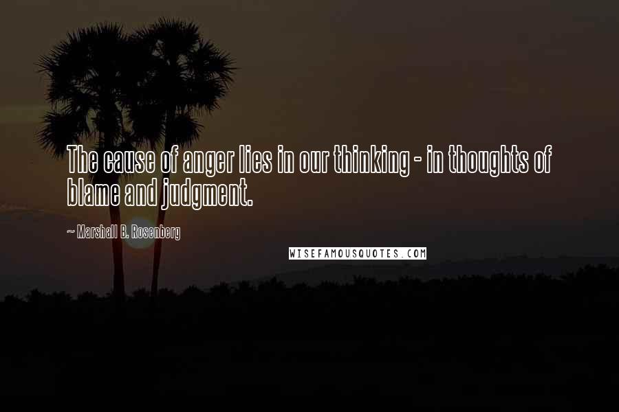 Marshall B. Rosenberg Quotes: The cause of anger lies in our thinking - in thoughts of blame and judgment.