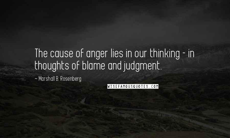 Marshall B. Rosenberg Quotes: The cause of anger lies in our thinking - in thoughts of blame and judgment.
