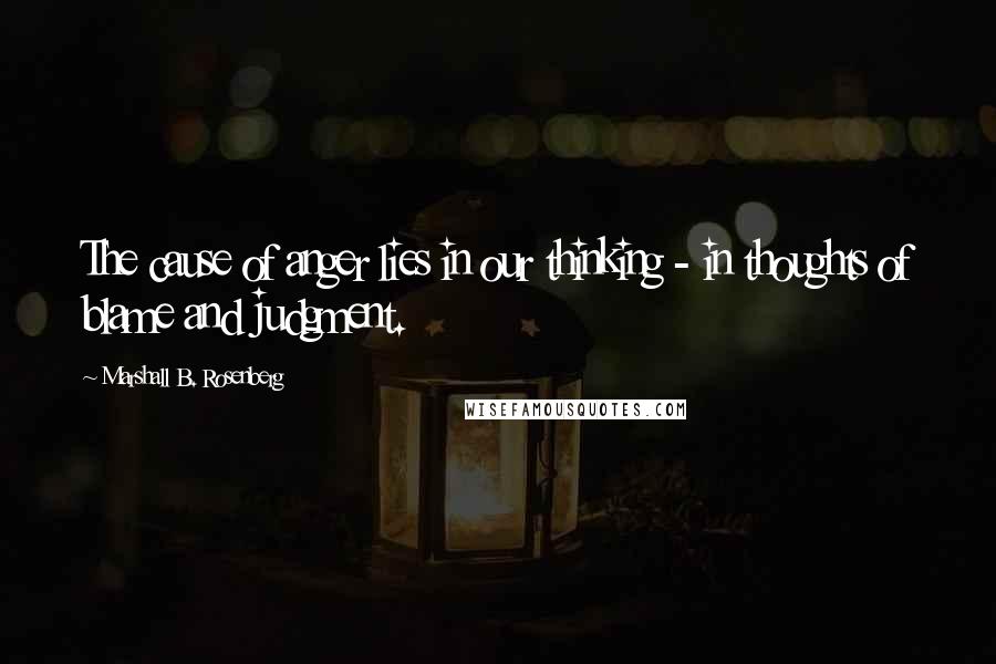 Marshall B. Rosenberg Quotes: The cause of anger lies in our thinking - in thoughts of blame and judgment.