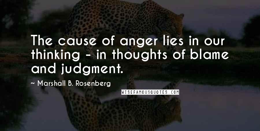 Marshall B. Rosenberg Quotes: The cause of anger lies in our thinking - in thoughts of blame and judgment.