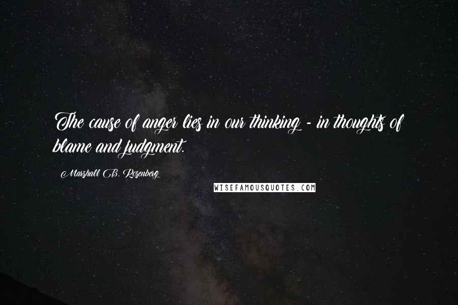 Marshall B. Rosenberg Quotes: The cause of anger lies in our thinking - in thoughts of blame and judgment.