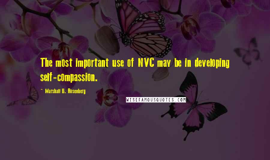 Marshall B. Rosenberg Quotes: The most important use of NVC may be in developing self-compassion.