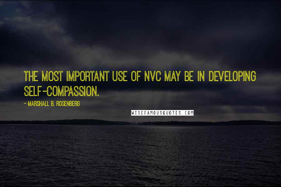 Marshall B. Rosenberg Quotes: The most important use of NVC may be in developing self-compassion.
