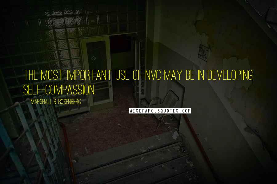 Marshall B. Rosenberg Quotes: The most important use of NVC may be in developing self-compassion.