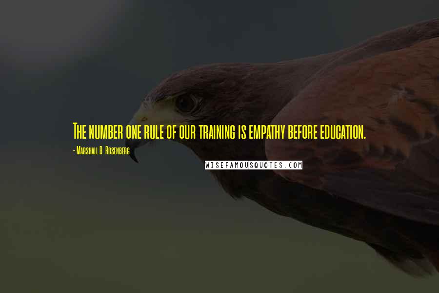 Marshall B. Rosenberg Quotes: The number one rule of our training is empathy before education.