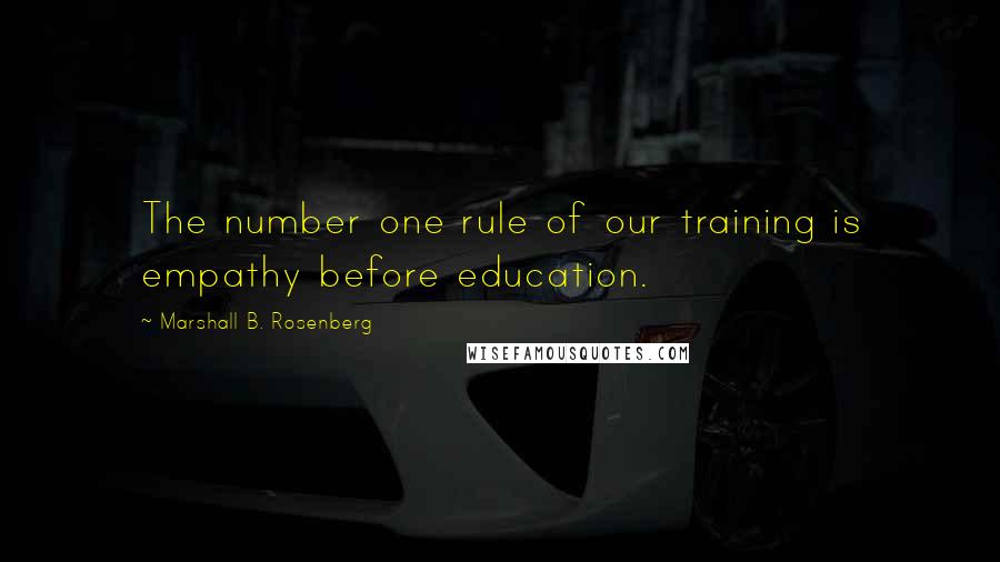 Marshall B. Rosenberg Quotes: The number one rule of our training is empathy before education.