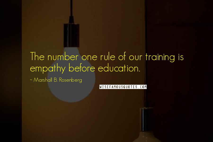 Marshall B. Rosenberg Quotes: The number one rule of our training is empathy before education.