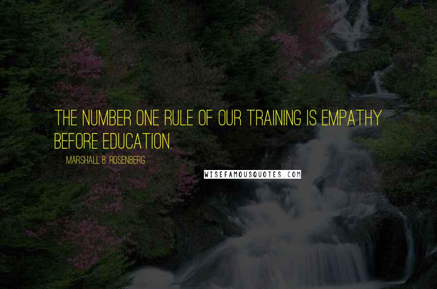 Marshall B. Rosenberg Quotes: The number one rule of our training is empathy before education.