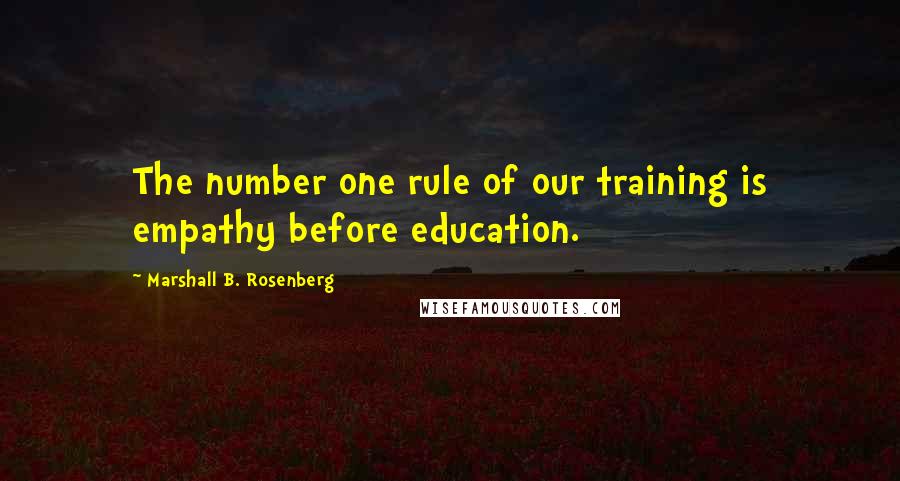 Marshall B. Rosenberg Quotes: The number one rule of our training is empathy before education.