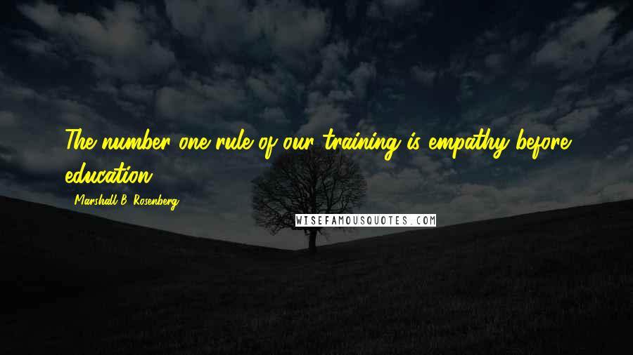 Marshall B. Rosenberg Quotes: The number one rule of our training is empathy before education.