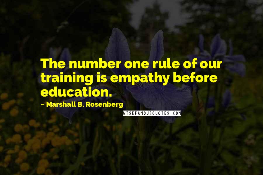 Marshall B. Rosenberg Quotes: The number one rule of our training is empathy before education.