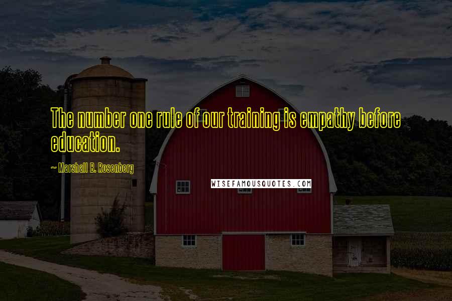 Marshall B. Rosenberg Quotes: The number one rule of our training is empathy before education.