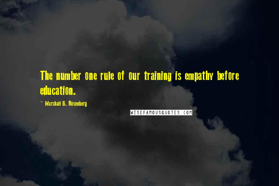 Marshall B. Rosenberg Quotes: The number one rule of our training is empathy before education.