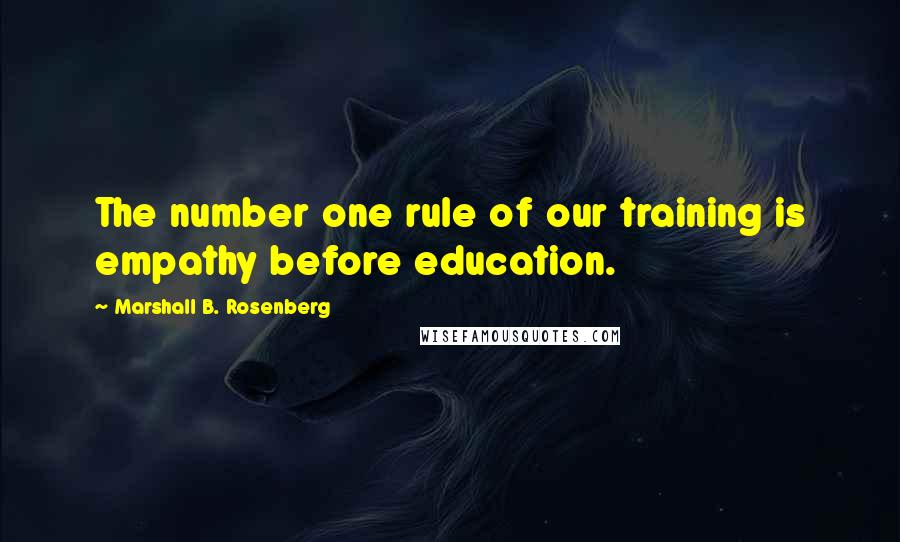 Marshall B. Rosenberg Quotes: The number one rule of our training is empathy before education.