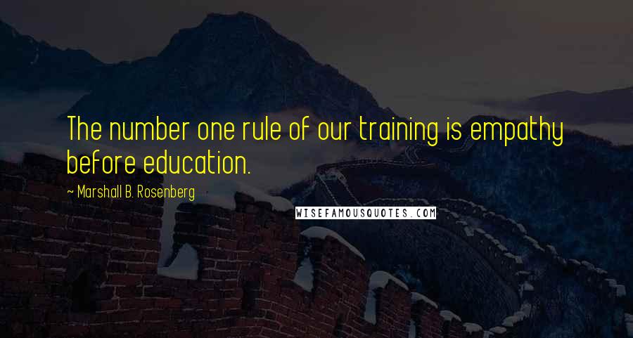 Marshall B. Rosenberg Quotes: The number one rule of our training is empathy before education.