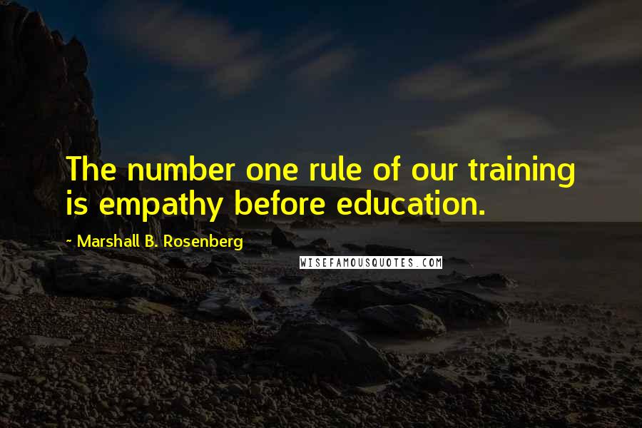 Marshall B. Rosenberg Quotes: The number one rule of our training is empathy before education.