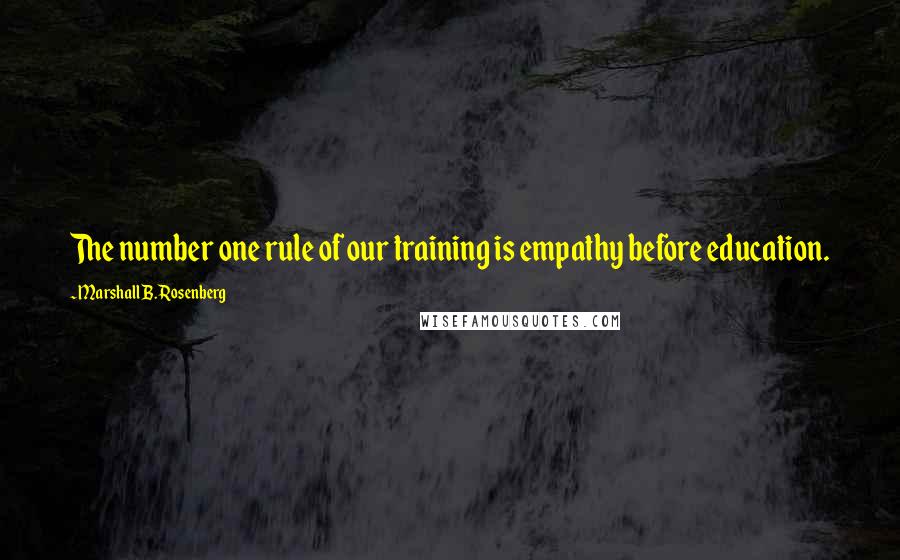 Marshall B. Rosenberg Quotes: The number one rule of our training is empathy before education.