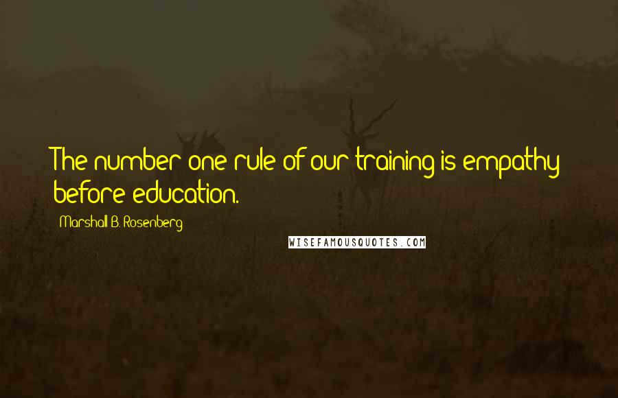 Marshall B. Rosenberg Quotes: The number one rule of our training is empathy before education.