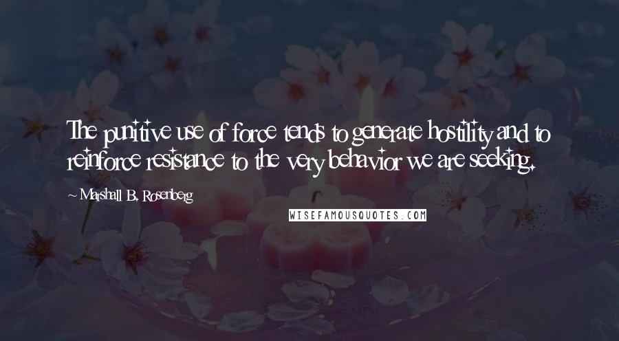 Marshall B. Rosenberg Quotes: The punitive use of force tends to generate hostility and to reinforce resistance to the very behavior we are seeking.