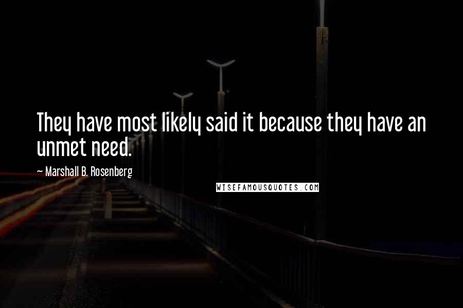 Marshall B. Rosenberg Quotes: They have most likely said it because they have an unmet need.