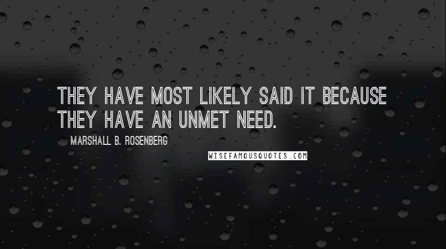 Marshall B. Rosenberg Quotes: They have most likely said it because they have an unmet need.