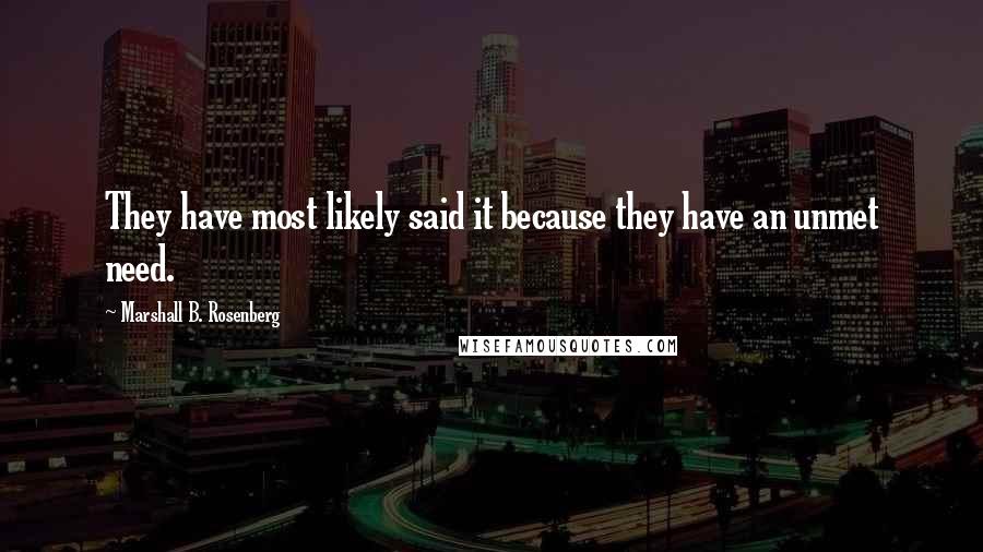 Marshall B. Rosenberg Quotes: They have most likely said it because they have an unmet need.