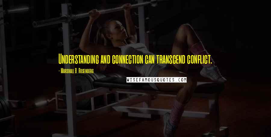 Marshall B. Rosenberg Quotes: Understanding and connection can transcend conflict.