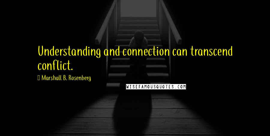Marshall B. Rosenberg Quotes: Understanding and connection can transcend conflict.