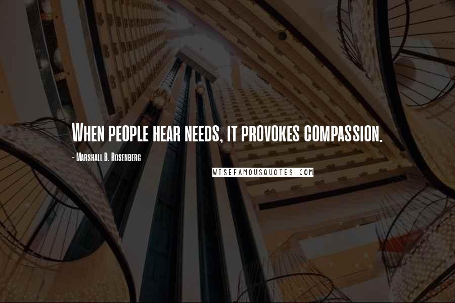 Marshall B. Rosenberg Quotes: When people hear needs, it provokes compassion.