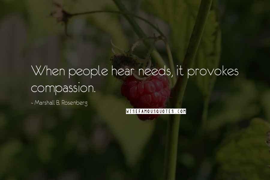 Marshall B. Rosenberg Quotes: When people hear needs, it provokes compassion.