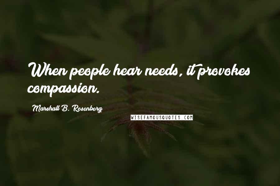 Marshall B. Rosenberg Quotes: When people hear needs, it provokes compassion.