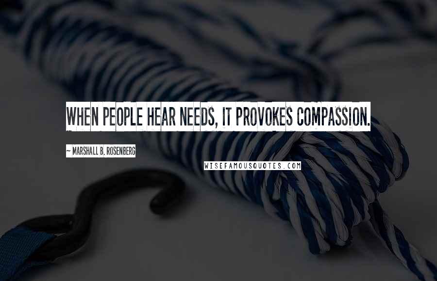 Marshall B. Rosenberg Quotes: When people hear needs, it provokes compassion.