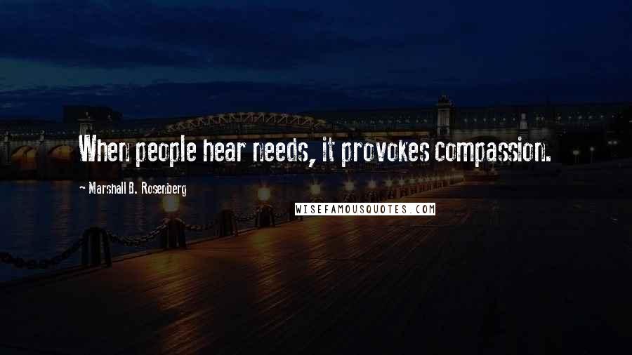 Marshall B. Rosenberg Quotes: When people hear needs, it provokes compassion.