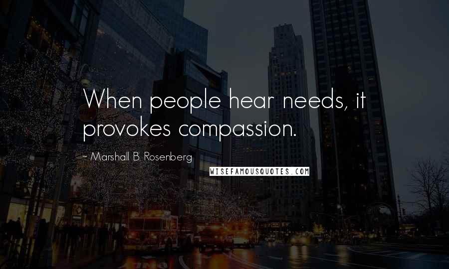 Marshall B. Rosenberg Quotes: When people hear needs, it provokes compassion.