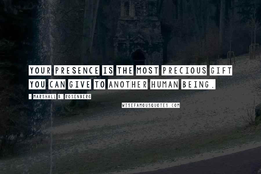 Marshall B. Rosenberg Quotes: Your presence is the most precious gift you can give to another human being.