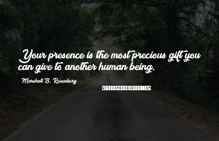 Marshall B. Rosenberg Quotes: Your presence is the most precious gift you can give to another human being.