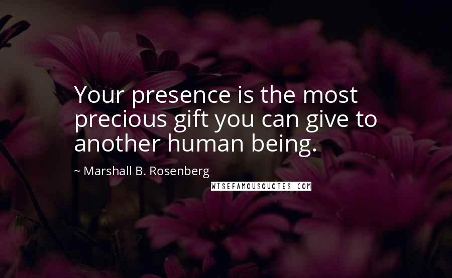 Marshall B. Rosenberg Quotes: Your presence is the most precious gift you can give to another human being.