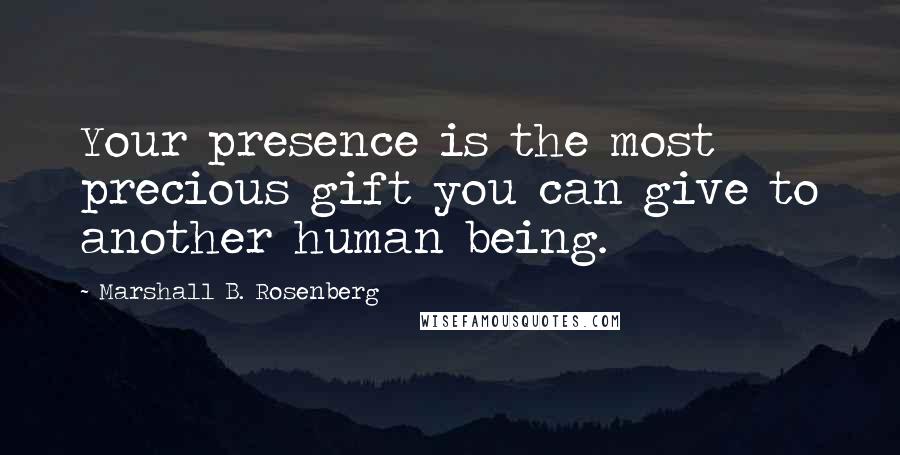 Marshall B. Rosenberg Quotes: Your presence is the most precious gift you can give to another human being.