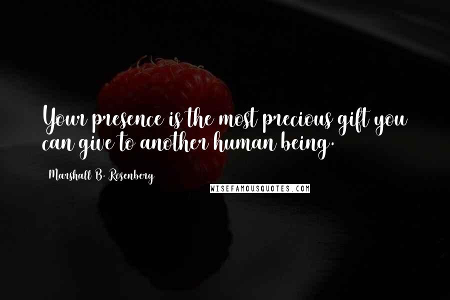 Marshall B. Rosenberg Quotes: Your presence is the most precious gift you can give to another human being.