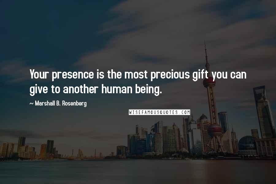 Marshall B. Rosenberg Quotes: Your presence is the most precious gift you can give to another human being.