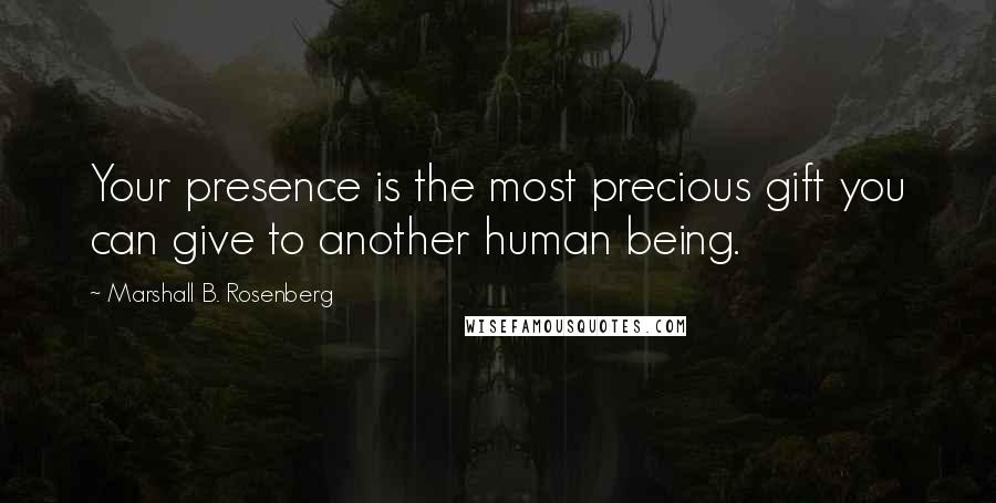 Marshall B. Rosenberg Quotes: Your presence is the most precious gift you can give to another human being.